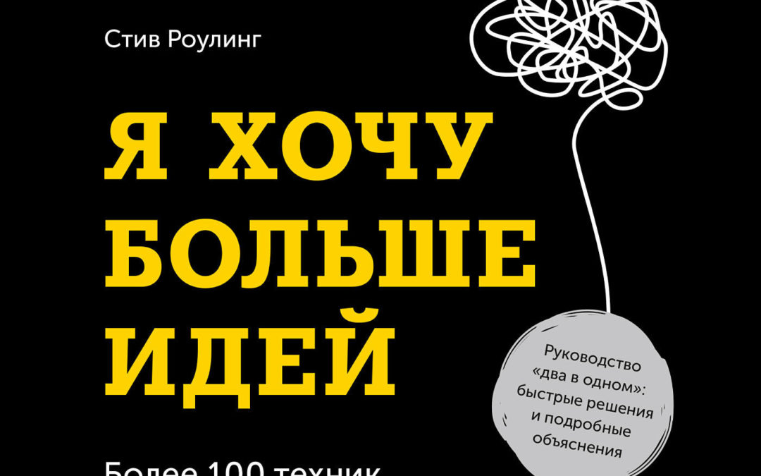 Я хочу больше идей. Более 100 техник и упражнений для развития творческого мышления