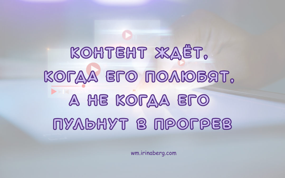 контент ждёт, когда его полюбят, а не когда его пульнут в прогрев